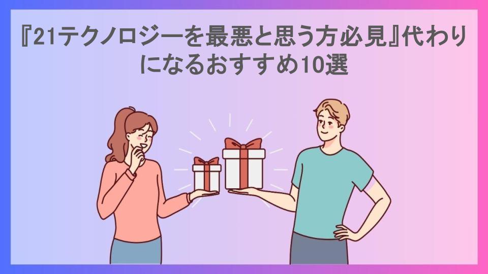 『21テクノロジーを最悪と思う方必見』代わりになるおすすめ10選